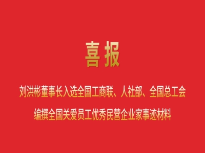 喜報丨劉洪彬董事長入選全國工商聯(lián)、人社部、全國總工會編撰全國關(guān)愛員工優(yōu)秀民營企業(yè)家事跡材料